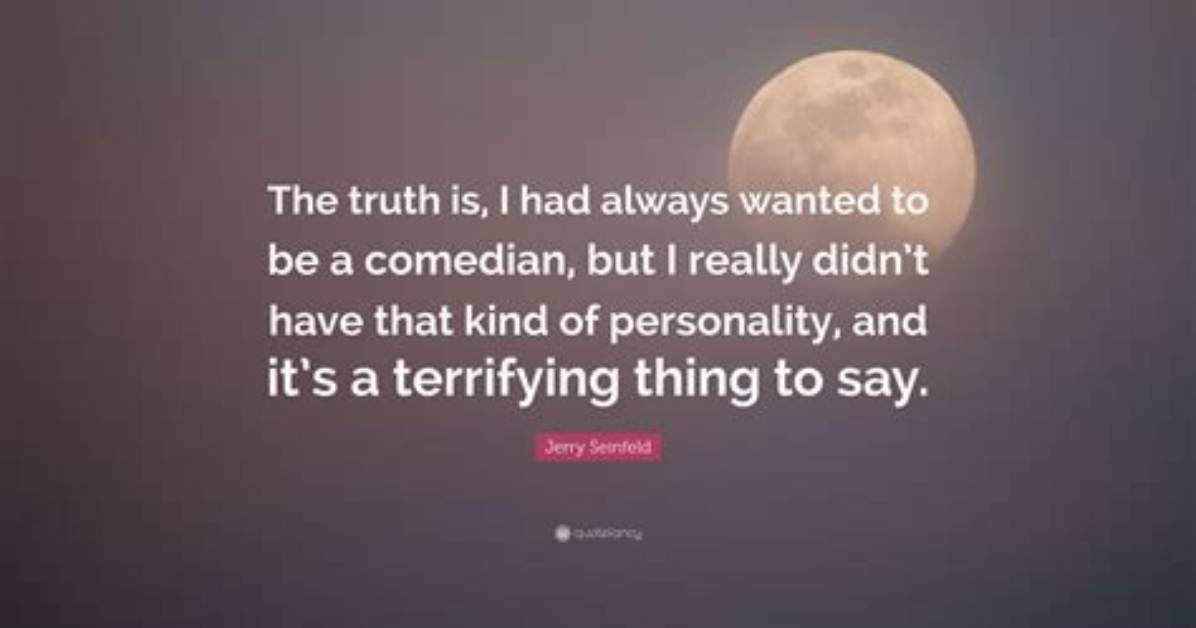 Jerry Seinfeld the Truth Is I Had Always Wanted to Be a Comedian but I Really Didn T Have That Kind of Personality and It S a Terrifying Thing to Say