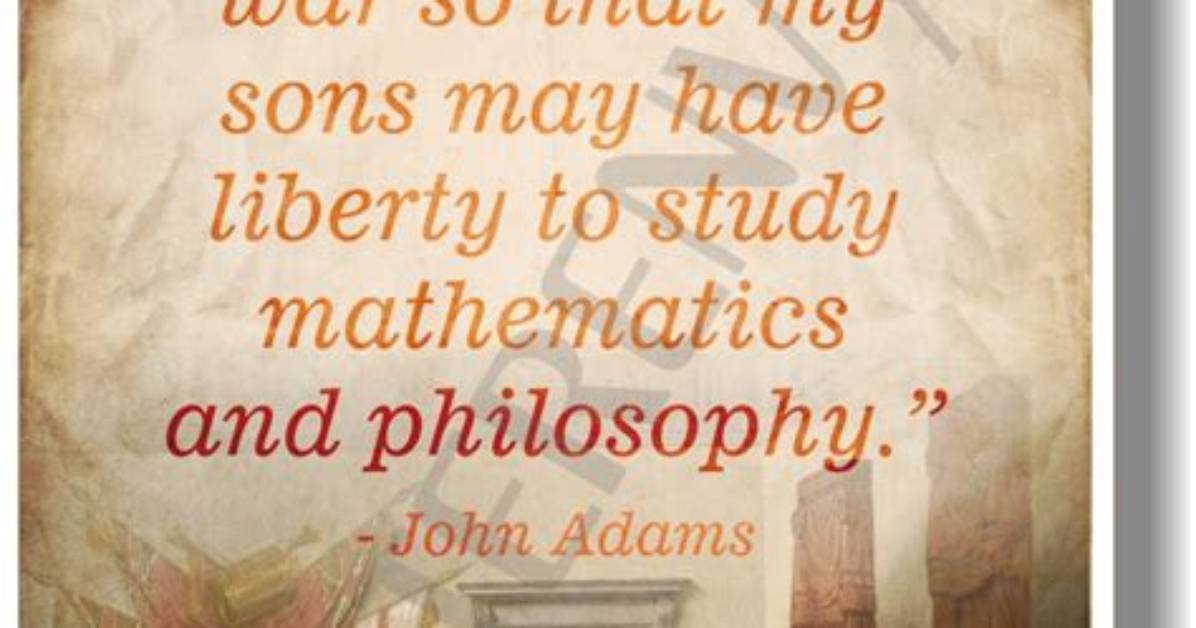 John Adams I Must Study Politics and War That My Sons May Have Liberty to Study Mathematics And