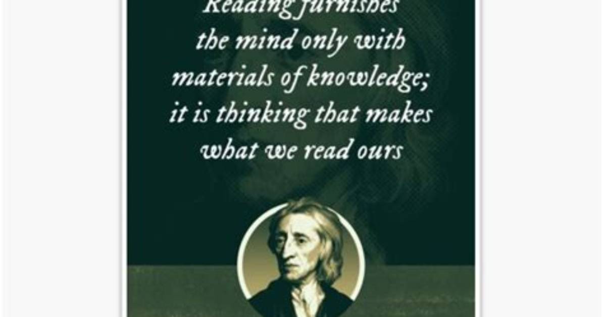 John Locke: 'Reading Furnishes the Mind Only with Materials of Knowledge; It Is Thinking That Makes What We Read Ours.'
