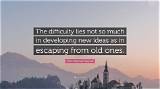 John Maynard Keynes: 'The Difficulty Lies Not So Much in Developing New Ideas as in Escaping from Old Ones.'