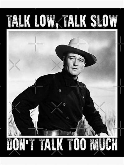 John Wayne: 'Talk Low, Talk Slow and Don't Say Too Much.'