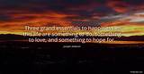 Joseph Addison: 'Three Grand Essentials to Happiness in This Life Are Something to Do, Something to Love, and Something to Hope For.'