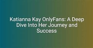 Katiana Kay Onlyfans: a Deep Dive into Her Rise to Fame