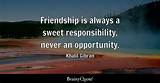 Khalil Gibran: 'Friendship Is Always a Sweet Responsibility, Never an Opportunity.'