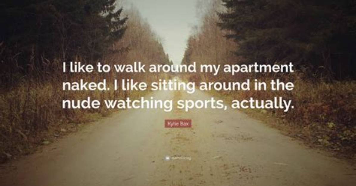 Kylie Bax I Like to Walk Around My Apartment Naked I Like Sitting Around in the Nude Watching Sports Actually
