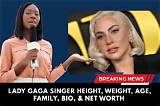 Lady Gaga Bio: Age, Height, Real Name, Net Worth, Boyfriend