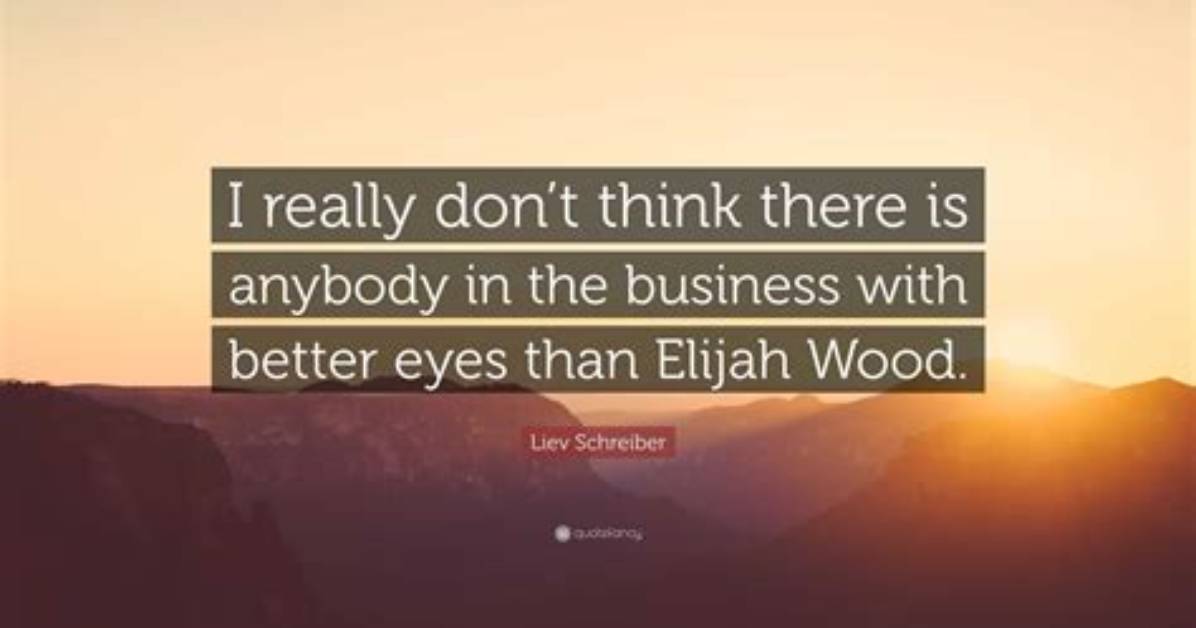 Liev Schreiber I Really Don T Think There Is Anybody in the Business with Better Eyes Than Elijah