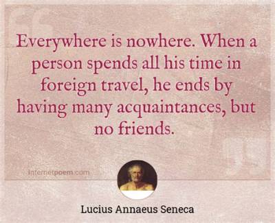Lucius Annaeus Seneca: 'Everywhere Is Nowhere. When a Person Spends All His Time in Foreign Travel, He Ends by Having Many Acquaintances, but No Friends.'