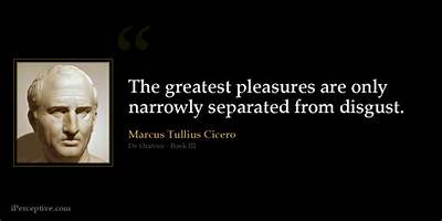 Marcus Tullius Cicero: 'The Greatest Pleasures Are Only Narrowly Separated from Disgust.'