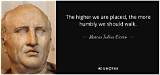 Marcus Tullius Cicero: 'The Higher We Are Placed, the More Humbly We Should Walk.'