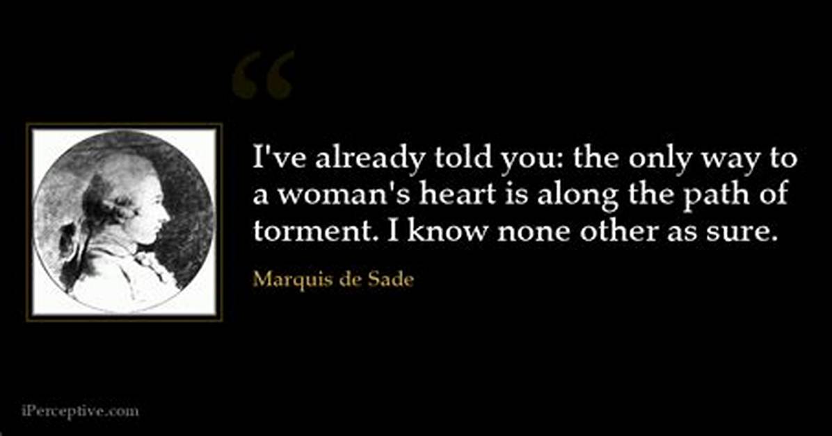 Marquis De Sade: 'I've Already Told You: the Only Way to a Woman's Heart Is Along the Path of Torment. I Know None Other as Sure.'