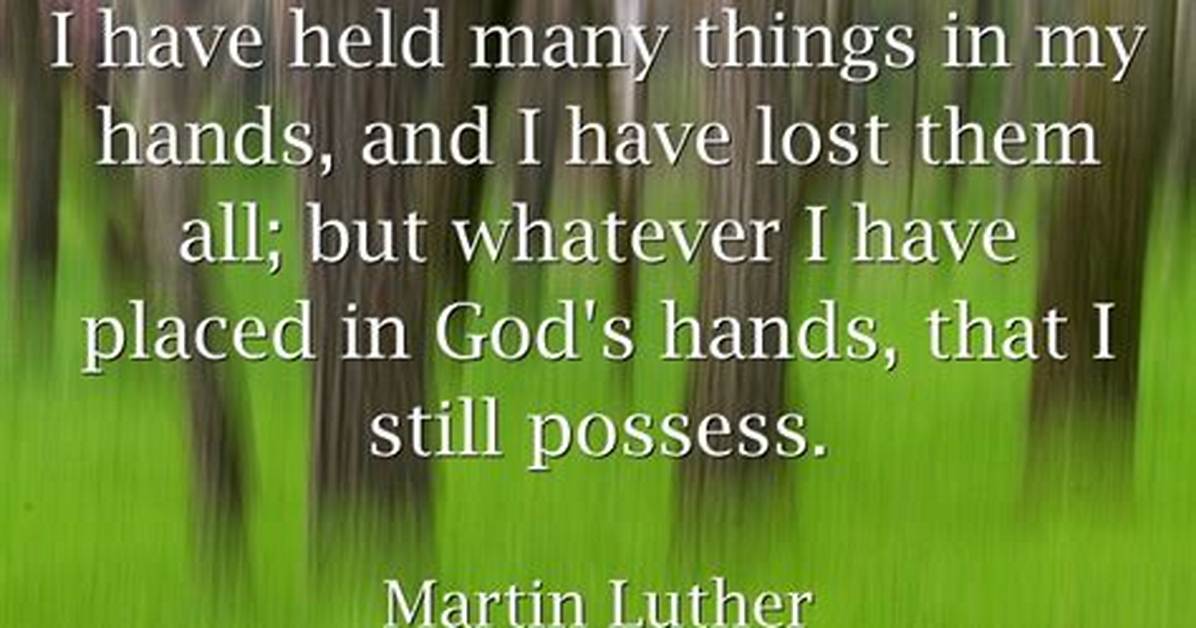Martin Luther: 'I Have Held Many Things in My Hands, and I Have Lost Them All; but Whatever I Have Placed in God's Hands, That I Still Possess.'