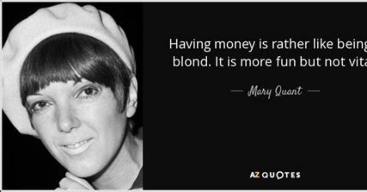 Mary Quant: 'Having Money Is Rather Like Being a Blond. It Is More Fun but Not Vital.'
