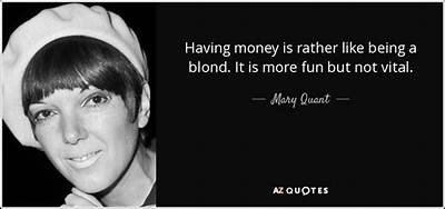 Mary Quant: 'Having Money Is Rather Like Being a Blond. It Is More Fun but Not Vital.'