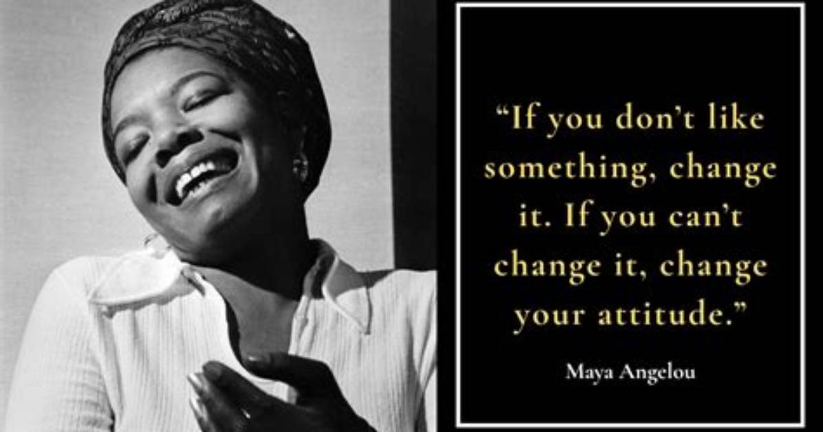 Maya Angelou If You Don T Like Something Change It If You Can T Change It Change Your
