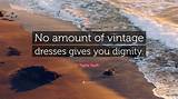 Meaning of That No Amount of Vintage Dresses Gives You Dignity
