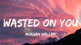 Meaning of Wasted on You by Morgan Wallen