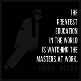 Michael Jackson: 'The Greatest Education in the World Is Watching the Masters at Work.'