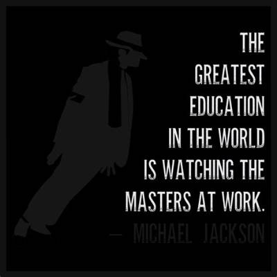 Michael Jackson: 'The Greatest Education in the World Is Watching the Masters at Work.'