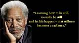 Morgan Freeman: 'Learning How to Be Still, to Really Be Still and Let Life Happen - That Stillness Becomes a Radiance.'