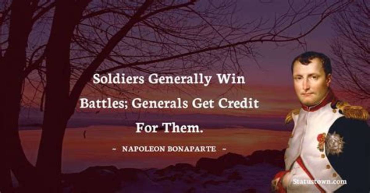 Napoleon Bonaparte: 'Soldiers Generally Win Battles; Generals Get Credit for Them.'