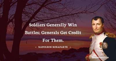 Napoleon Bonaparte: 'Soldiers Generally Win Battles; Generals Get Credit for Them.'