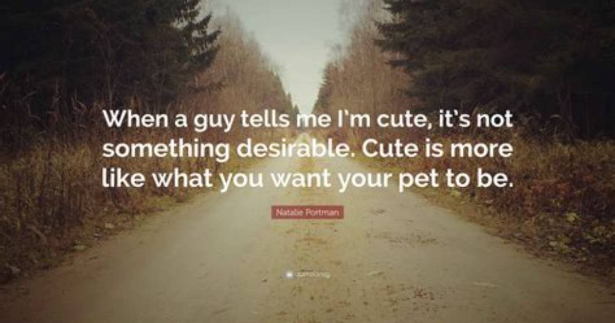 Natalie Portman When a Guy Tells Me I M Cute It S Not Something Desirable Cute Is More Like What You Want Your Pet to Be