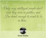 Orson Welles: 'Only Very Intelligent People Don't Wish They Were in Politics, and I'm Dumb Enough to Want to Be in There.'