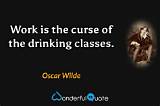 Oscar Wilde: 'Work Is the Curse of the Drinking Classes.'