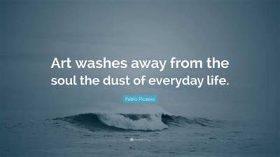 Pablo Picasso: 'Art Washes Away from the Soul the Dust of Everyday Life.'