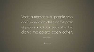 Paul Valery: 'War: a Massacre of People Who Don't Know Each Other for the Profit of People Who Know Each Other but Don't Massacre Each Other.'