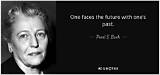 Pearl S. Buck: 'One Faces the Future with One's Past.'