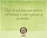 Plato: 'We Do Not Learn; and What We Call Learning Is Only a Process of Recollection.'
