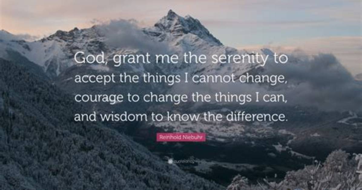 Reinhold Niebuhr God Grant Me the Serenity to Accept the Things I Cannot Change the Courage to Change the Things I Can and the Wisdom to Know The