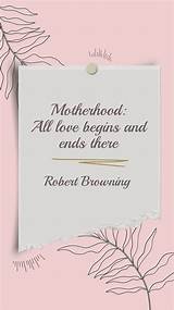 Robert Browning: 'Motherhood: All Love Begins and Ends There.'