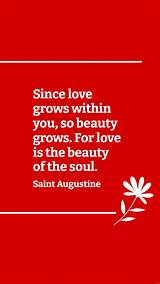 Saint Augustine: 'Since Love Grows Within You, So Beauty Grows. for Love Is the Beauty of the Soul.'