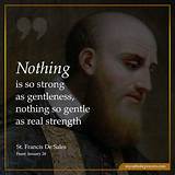 Saint Francis De Sales: 'Nothing Is So Strong as Gentleness, Nothing So Gentle as Real Strength.'