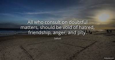 Sallust: 'All Who Consult on Doubtful Matters, Should Be Void of Hatred, Friendship, Anger, and Pity.'