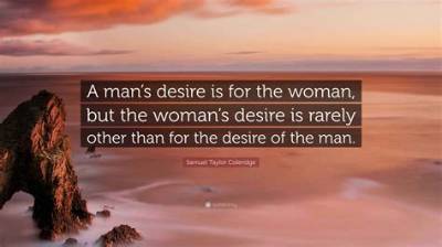 Samuel Taylor Coleridge: 'A Man's Desire Is for the Woman, but the Woman's Desire Is Rarely Other Than for the Desire of the Man.'