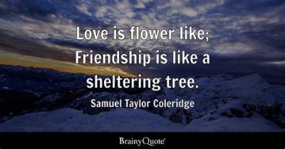 Samuel Taylor Coleridge: 'Love Is Flower Like; Friendship Is Like a Sheltering Tree.'