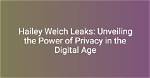 Shocking Leaks About Hailey Welch: Unveiling the Truth Behind the Headlines