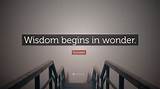 Socrates: 'Wisdom Begins in Wonder.'