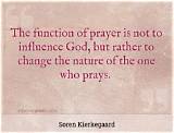 Soren Kierkegaard: 'The Function of Prayer Is Not to Influence God, but Rather to Change the Nature of the One Who Prays.'