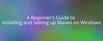 The Ultimate Guide to Setting up Maven in Windows