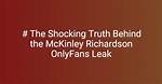 The Unbelievable Mckinley Richardson Onlyfans Leak: Everything You Need to Know