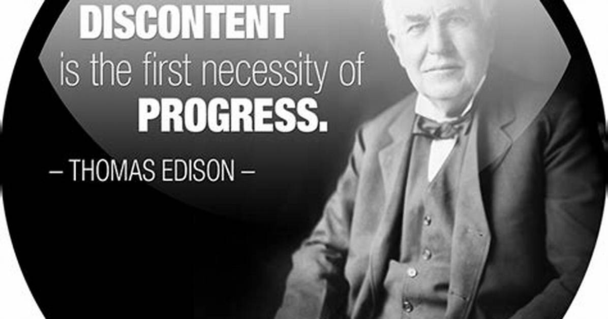 Thomas A. Edison: 'Discontent Is the First Necessity of Progress.'