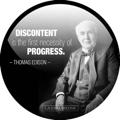 Thomas A. Edison: 'Discontent Is the First Necessity of Progress.'