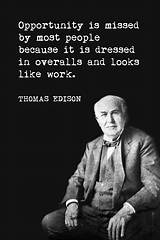 Thomas A. Edison: 'Opportunity Is Missed by Most People Because It Is Dressed in Overalls and Looks Like Work.'
