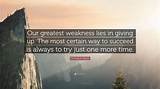 Thomas A. Edison: 'Our Greatest Weakness Lies in Giving Up. the Most Certain Way to Succeed Is Always to Try Just One More Time.'