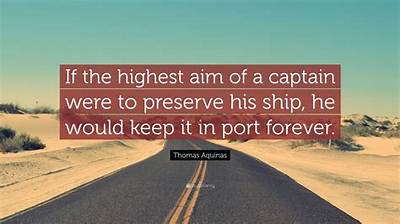 Thomas Aquinas: 'If the Highest Aim of a Captain Were to Preserve His Ship, He Would Keep It in Port Forever.'